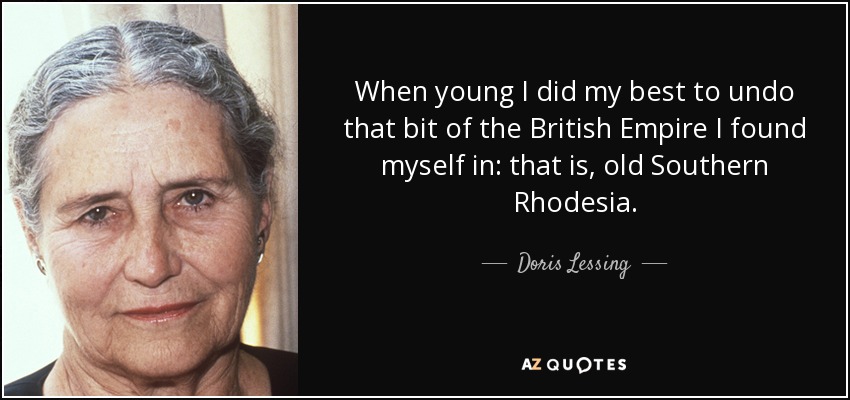 When young I did my best to undo that bit of the British Empire I found myself in: that is, old Southern Rhodesia. - Doris Lessing