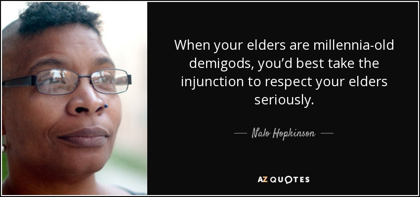 When your elders are millennia-old demigods, you’d best take the injunction to respect your elders seriously. - Nalo Hopkinson