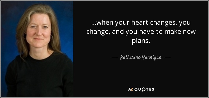 ...when your heart changes, you change, and you have to make new plans. - Katherine Hannigan