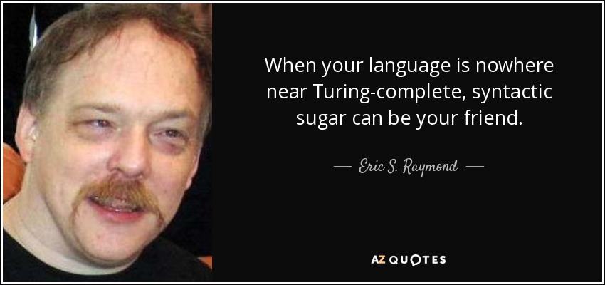 When your language is nowhere near Turing-complete, syntactic sugar can be your friend. - Eric S. Raymond