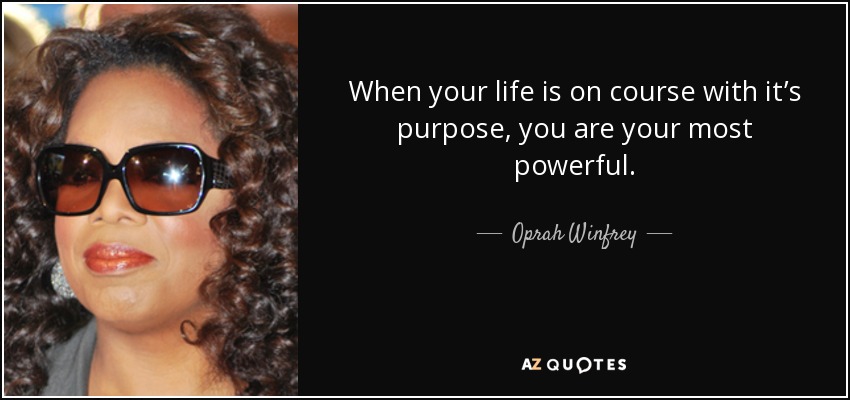 When your life is on course with it’s purpose, you are your most powerful. - Oprah Winfrey