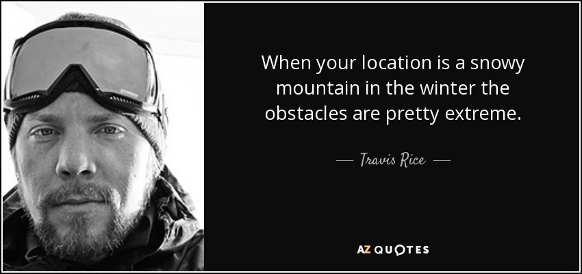 When your location is a snowy mountain in the winter the obstacles are pretty extreme. - Travis Rice