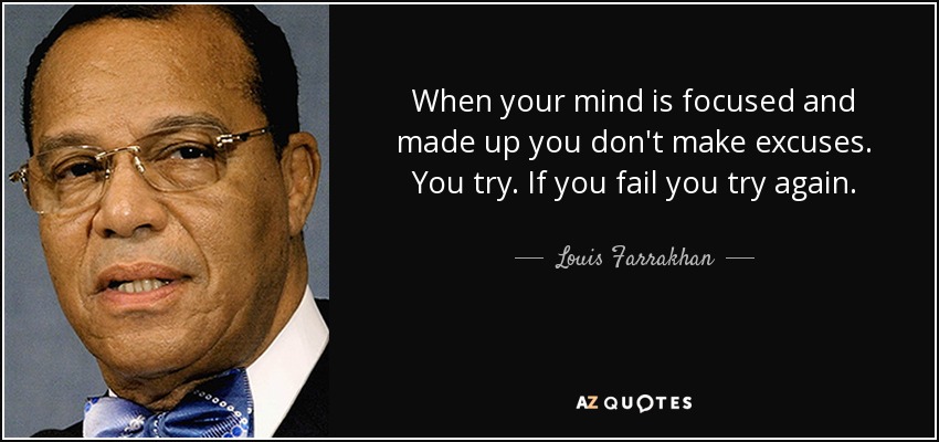 When your mind is focused and made up you don't make excuses. You try. If you fail you try again. - Louis Farrakhan