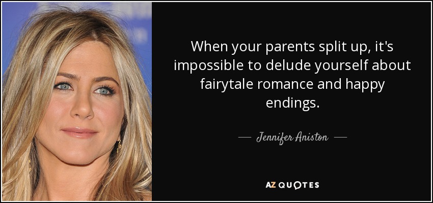 When your parents split up, it's impossible to delude yourself about fairytale romance and happy endings. - Jennifer Aniston