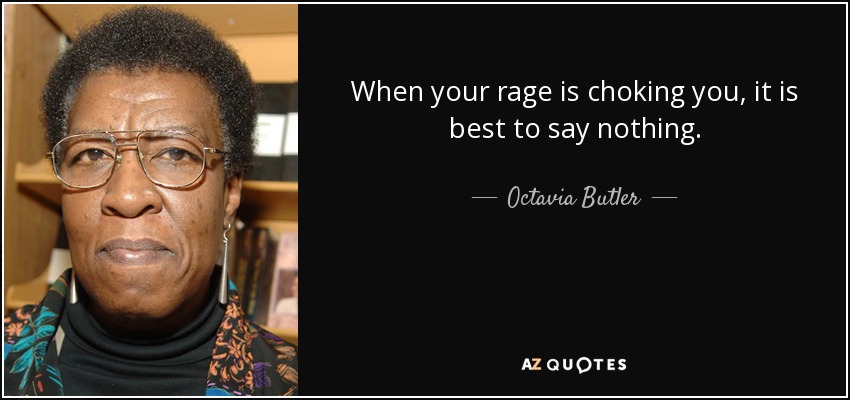 When your rage is choking you, it is best to say nothing. - Octavia Butler