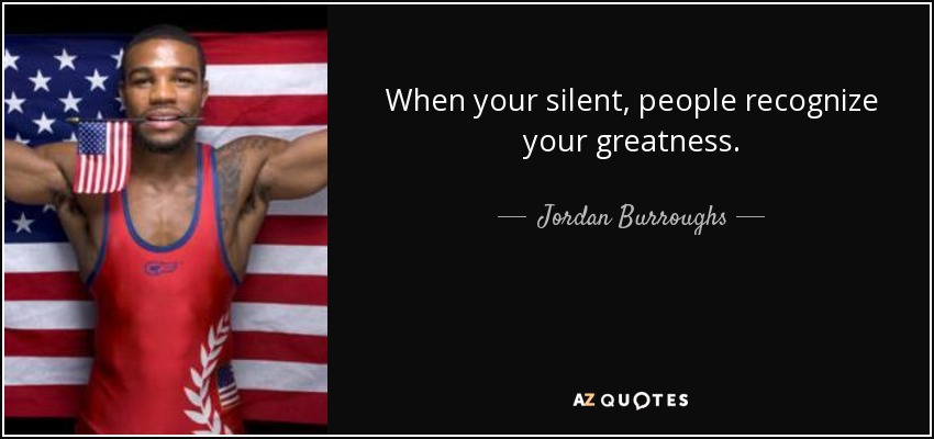 When your silent, people recognize your greatness. - Jordan Burroughs