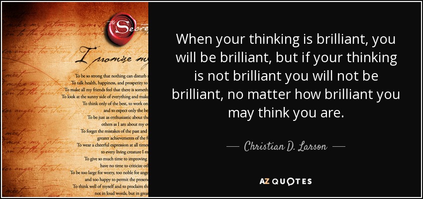 When your thinking is brilliant, you will be brilliant, but if your thinking is not brilliant you will not be brilliant, no matter how brilliant you may think you are. - Christian D. Larson
