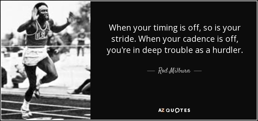 When your timing is off, so is your stride. When your cadence is off, you're in deep trouble as a hurdler. - Rod Milburn