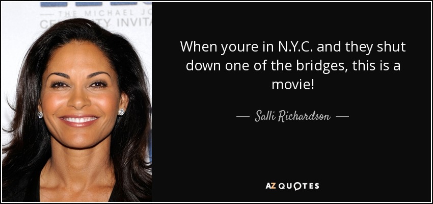 When youre in N.Y.C. and they shut down one of the bridges, this is a movie! - Salli Richardson