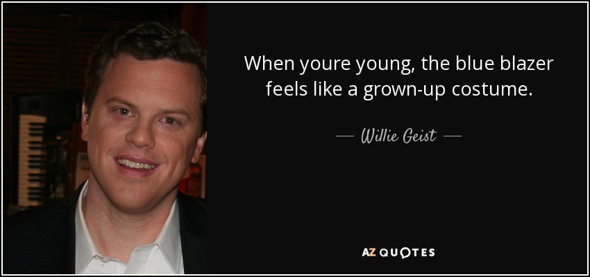 When youre young, the blue blazer feels like a grown-up costume. - Willie Geist