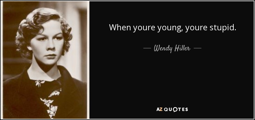 When youre young, youre stupid. - Wendy Hiller
