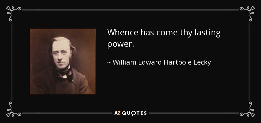 Whence has come thy lasting power. - William Edward Hartpole Lecky