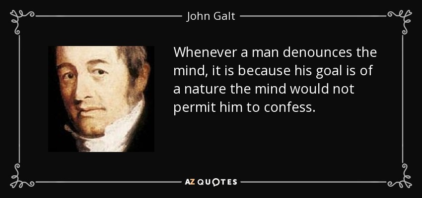 Whenever a man denounces the mind, it is because his goal is of a nature the mind would not permit him to confess. - John Galt