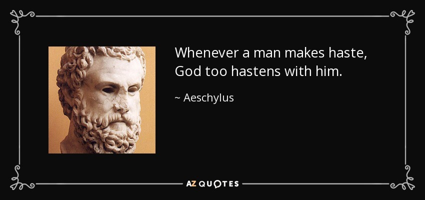 Whenever a man makes haste, God too hastens with him. - Aeschylus