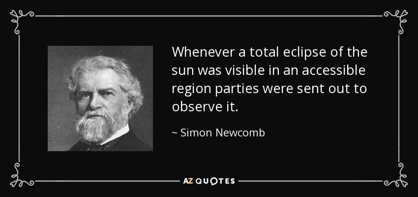 Whenever a total eclipse of the sun was visible in an accessible region parties were sent out to observe it. - Simon Newcomb