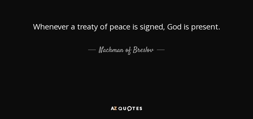 Whenever a treaty of peace is signed, God is present. - Nachman of Breslov