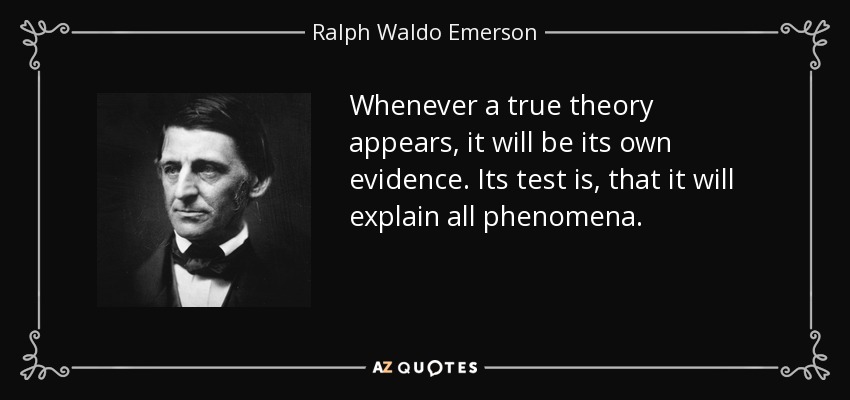 Whenever a true theory appears, it will be its own evidence. Its test is, that it will explain all phenomena. - Ralph Waldo Emerson