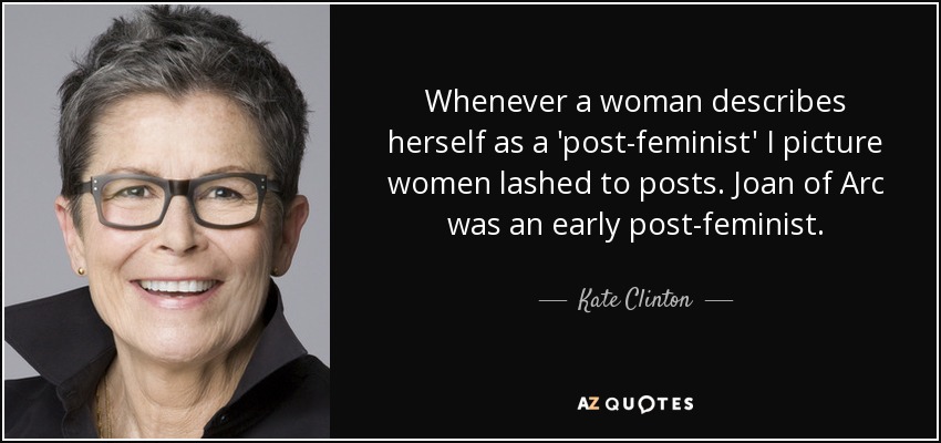 Whenever a woman describes herself as a 'post-feminist' I picture women lashed to posts. Joan of Arc was an early post-feminist. - Kate Clinton
