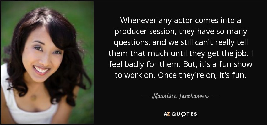 Whenever any actor comes into a producer session, they have so many questions, and we still can't really tell them that much until they get the job. I feel badly for them. But, it's a fun show to work on. Once they're on, it's fun. - Maurissa Tancharoen