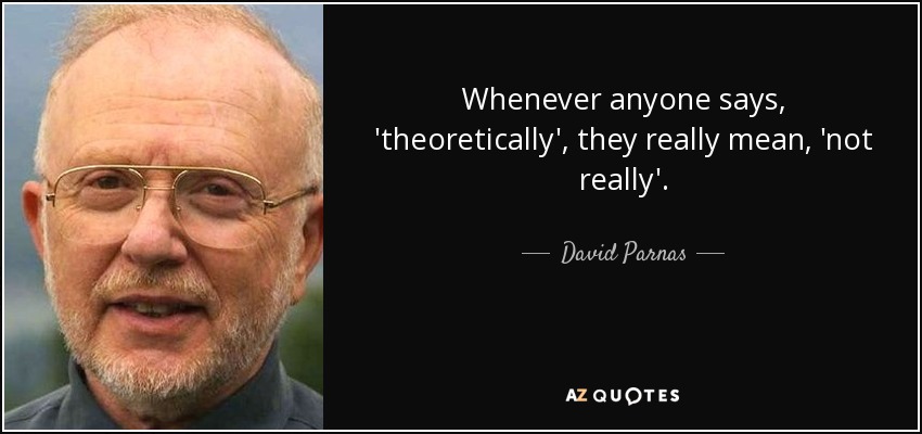 Whenever anyone says, 'theoretically', they really mean, 'not really'. - David Parnas