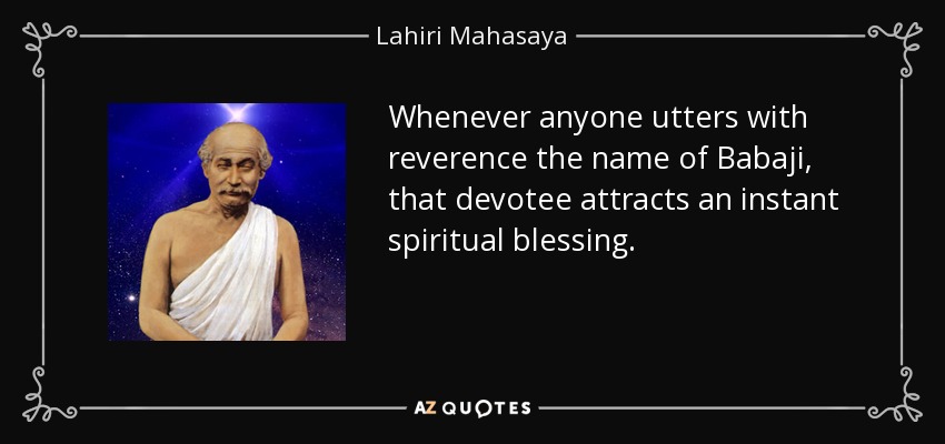 Whenever anyone utters with reverence the name of Babaji, that devotee attracts an instant spiritual blessing. - Lahiri Mahasaya