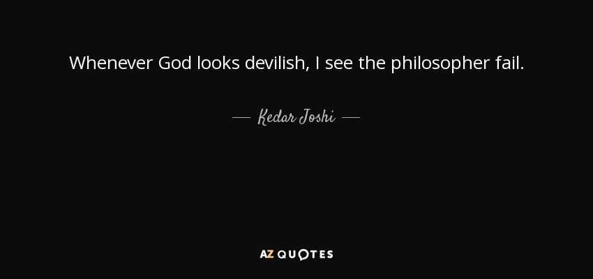 Whenever God looks devilish, I see the philosopher fail. - Kedar Joshi