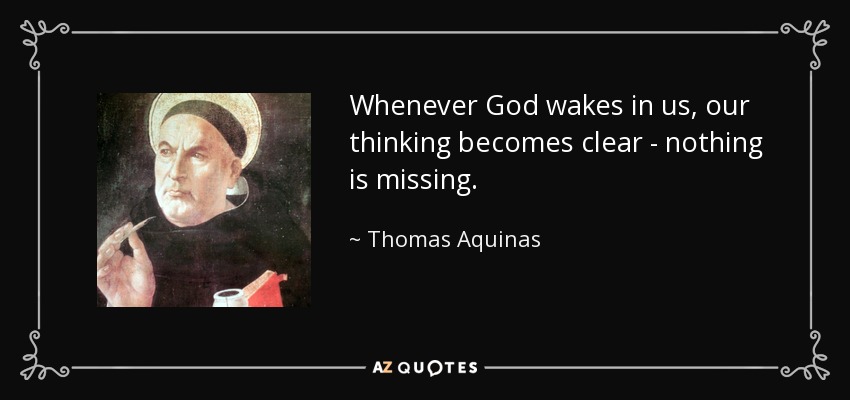Whenever God wakes in us, our thinking becomes clear - nothing is missing. - Thomas Aquinas