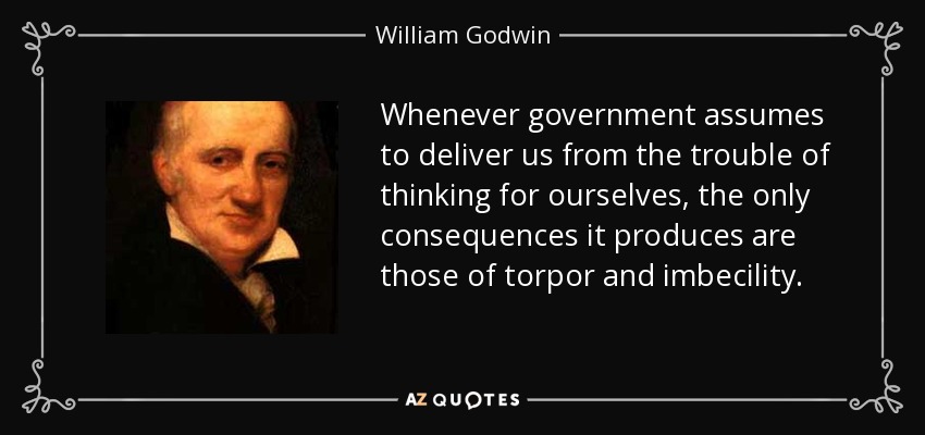 Whenever government assumes to deliver us from the trouble of thinking for ourselves, the only consequences it produces are those of torpor and imbecility. - William Godwin
