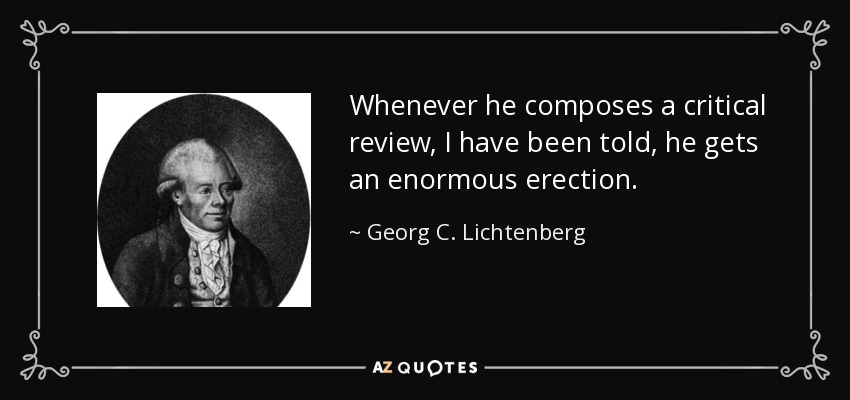 Whenever he composes a critical review, I have been told, he gets an enormous erection. - Georg C. Lichtenberg
