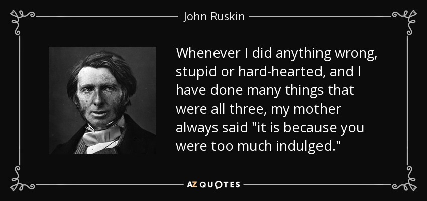 Whenever I did anything wrong, stupid or hard-hearted, and I have done many things that were all three, my mother always said 