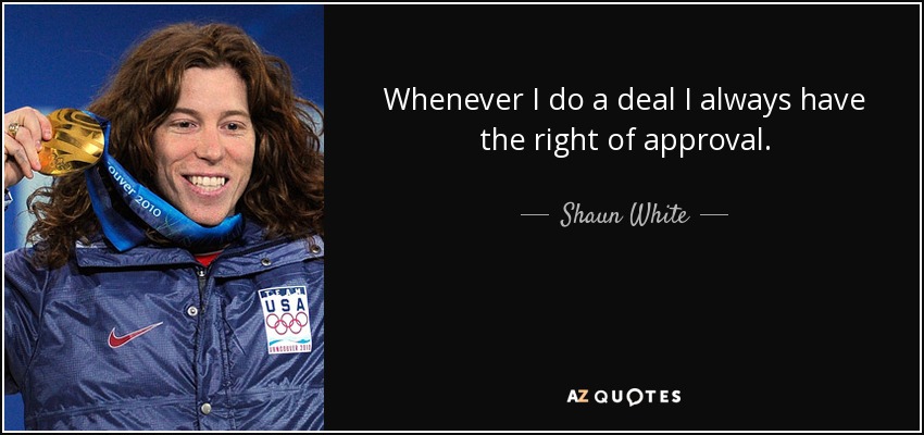 Whenever I do a deal I always have the right of approval. - Shaun White