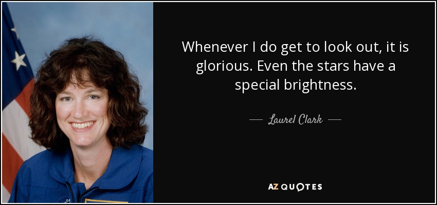 Whenever I do get to look out, it is glorious. Even the stars have a special brightness. - Laurel Clark