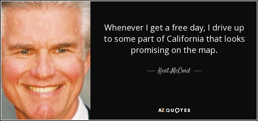Whenever I get a free day, I drive up to some part of California that looks promising on the map. - Kent McCord