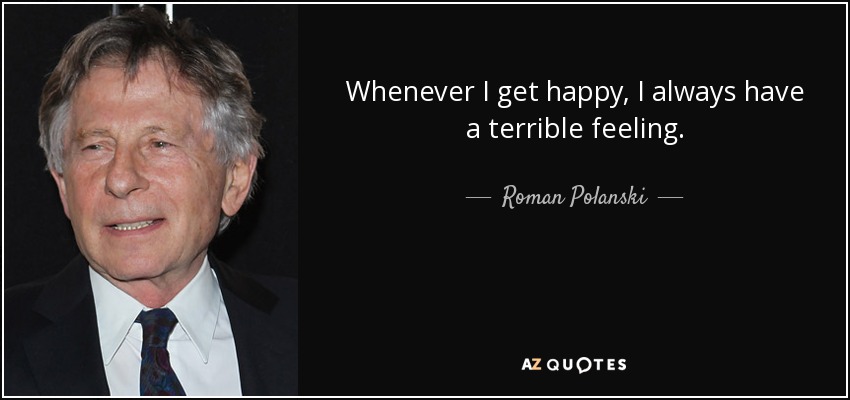 Whenever I get happy, I always have a terrible feeling. - Roman Polanski
