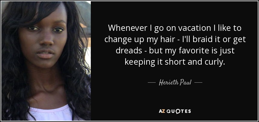 Whenever I go on vacation I like to change up my hair - I'll braid it or get dreads - but my favorite is just keeping it short and curly. - Herieth Paul
