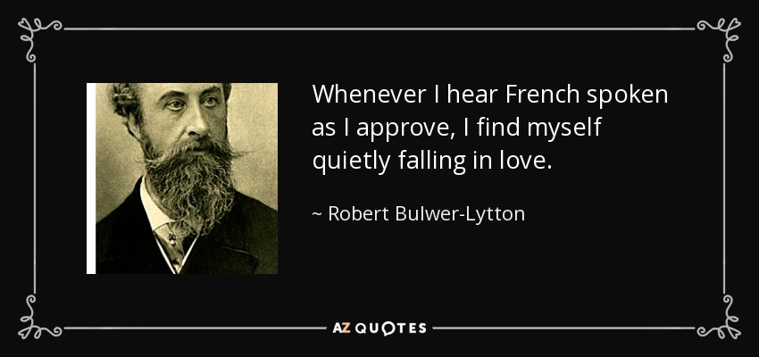 Whenever I hear French spoken as I approve, I find myself quietly falling in love. - Robert Bulwer-Lytton, 1st Earl of Lytton