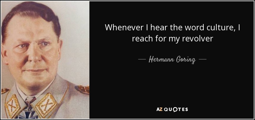 Whenever I hear the word culture, I reach for my revolver - Hermann Goring