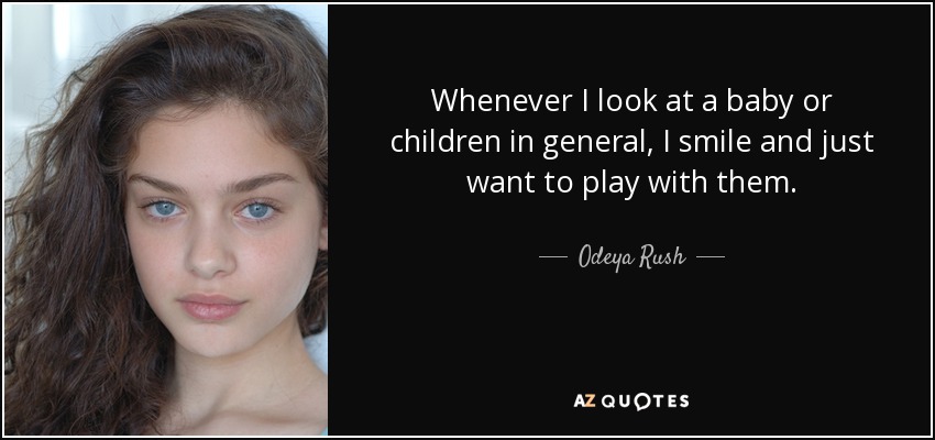 Whenever I look at a baby or children in general, I smile and just want to play with them. - Odeya Rush