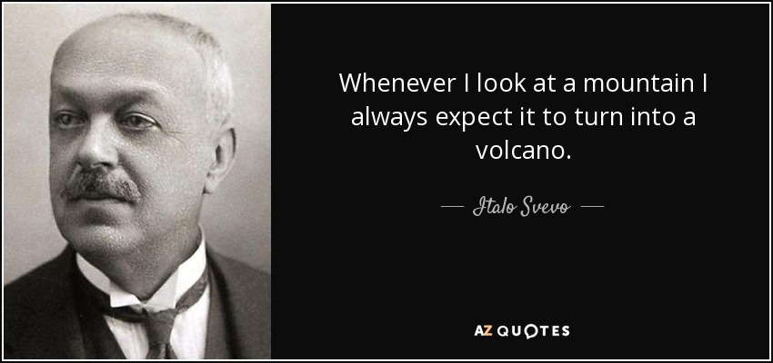 Whenever I look at a mountain I always expect it to turn into a volcano. - Italo Svevo