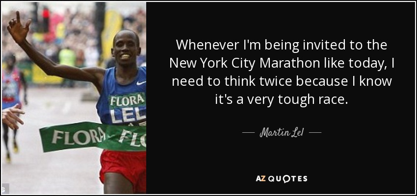 Whenever I'm being invited to the New York City Marathon like today, I need to think twice because I know it's a very tough race. - Martin Lel