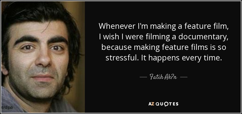 Whenever I'm making a feature film, I wish I were filming a documentary, because making feature films is so stressful. It happens every time. - Fatih Ak?n