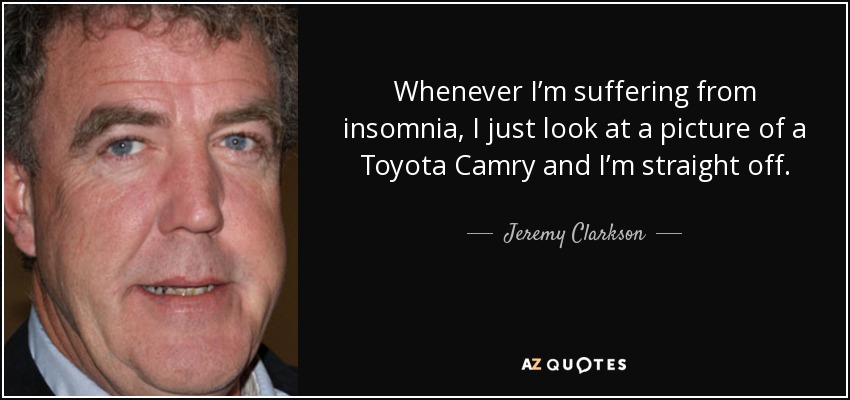 Whenever I’m suffering from insomnia, I just look at a picture of a Toyota Camry and I’m straight off. - Jeremy Clarkson