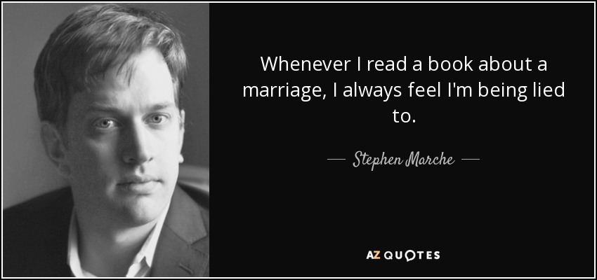 Whenever I read a book about a marriage, I always feel I'm being lied to. - Stephen Marche