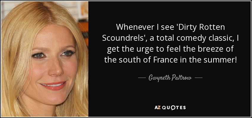 Whenever I see 'Dirty Rotten Scoundrels', a total comedy classic, I get the urge to feel the breeze of the south of France in the summer! - Gwyneth Paltrow