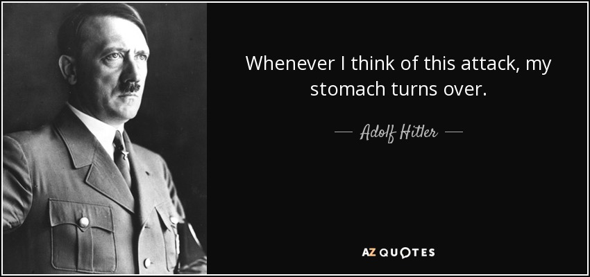 Whenever I think of this attack, my stomach turns over. - Adolf Hitler
