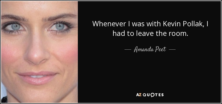 Whenever I was with Kevin Pollak, I had to leave the room. - Amanda Peet