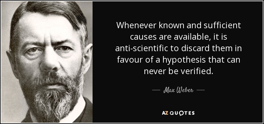 Whenever known and sufficient causes are available, it is anti-scientific to discard them in favour of a hypothesis that can never be verified. - Max Weber