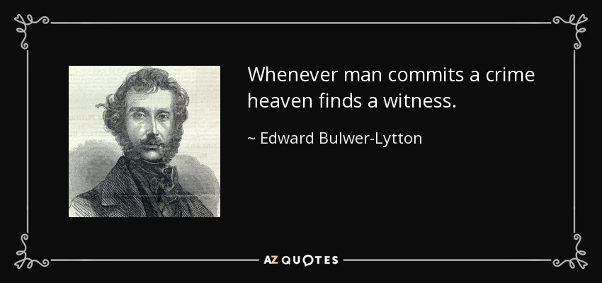 Whenever man commits a crime heaven finds a witness. - Edward Bulwer-Lytton, 1st Baron Lytton
