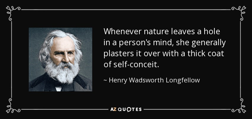 Whenever nature leaves a hole in a person's mind, she generally plasters it over with a thick coat of self-conceit. - Henry Wadsworth Longfellow