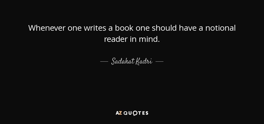 Whenever one writes a book one should have a notional reader in mind. - Sadakat Kadri